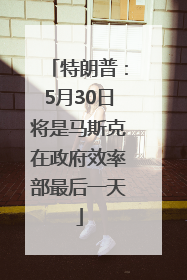 特朗普：5月30日将是马斯克在政府效率部最后一天