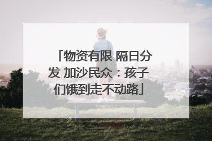 物资有限 隔日分发 加沙民众：孩子们饿到走不动路