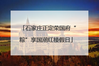 石家庄正定荣国府“粽”享国潮红楼假日