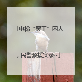 电梯“罢工”困人，民警救援实录~