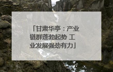 甘肃华亭：产业链群蓬勃起势 工业发展强劲有力