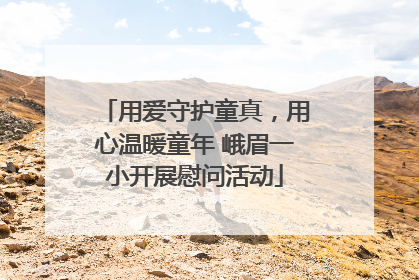 用爱守护童真，用心温暖童年 峨眉一小开展慰问活动