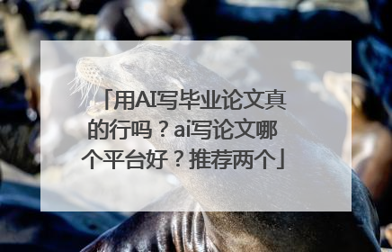 用AI写毕业论文真的行吗？ai写论文哪个平台好？推荐两个