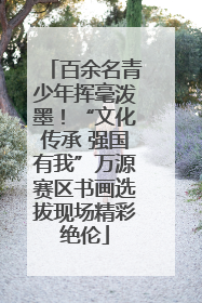 百余名青少年挥毫泼墨！“文化传承 强国有我”万源赛区书画选拔现场精彩绝伦
