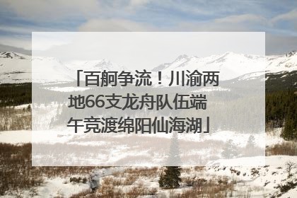 百舸争流！川渝两地66支龙舟队伍端午竞渡绵阳仙海湖
