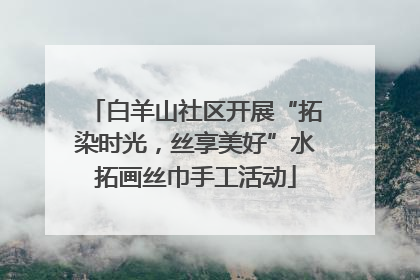 白羊山社区开展“拓染时光，丝享美好”水拓画丝巾手工活动