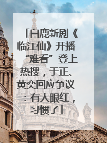 白鹿新剧《临江仙》开播“难看”登上热搜，于正、黄奕回应争议：有人眼红，习惯了