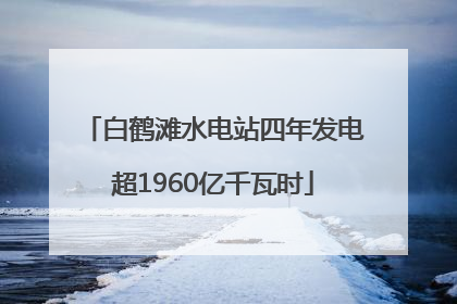 白鹤滩水电站四年发电超1960亿千瓦时