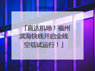 直达机场！福州滨海快线开启全线空载试运行！