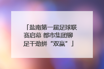 盐南第一届足球联赛启幕 都市集团铆足干劲拼“双赢”