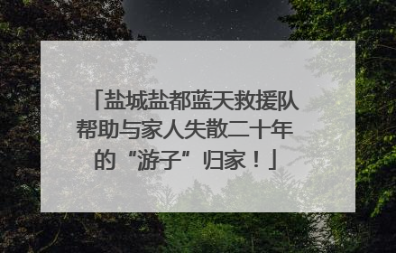 盐城盐都蓝天救援队帮助与家人失散二十年的“游子”归家！
