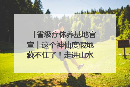 省级疗休养基地官宣｜这个神仙度假地藏不住了！走进山水秘境 开启一场野奢度假之旅！