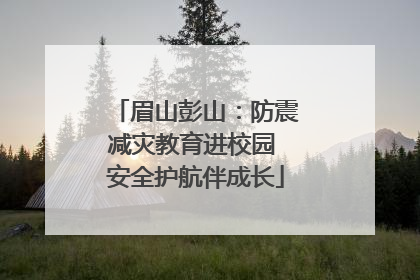 眉山彭山：防震减灾教育进校园 安全护航伴成长