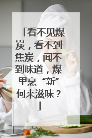 看不见煤炭，看不到焦炭，闻不到味道，煤里烹“新”何来滋味？