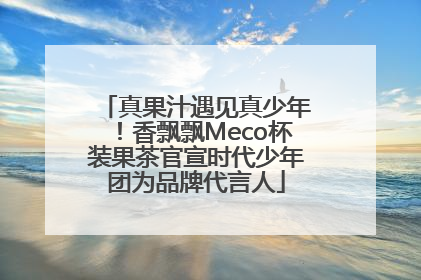 真果汁遇见真少年！香飘飘Meco杯装果茶官宣时代少年团为品牌代言人