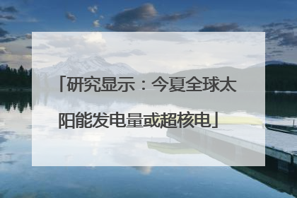 研究显示：今夏全球太阳能发电量或超核电