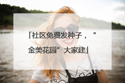社区免费发种子，“金美花园”大家建