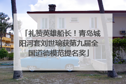 礼赞英雄船长！青岛城阳河套刘世瑜获第九届全国道德模范提名奖