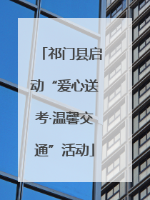 祁门县启动“爱心送考·温馨交通”活动