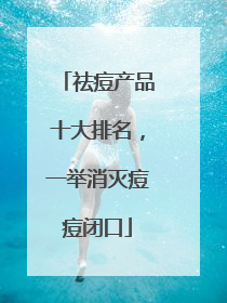 祛痘产品十大排名，一举消灭痘痘闭口