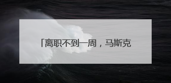 离职不到一周，马斯克为何向特朗普开炮？