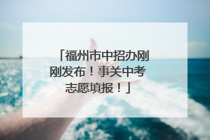 福州市中招办刚刚发布！事关中考志愿填报！