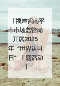 福建省南平市市场监管局开展2025年“世界认可日”主题活动