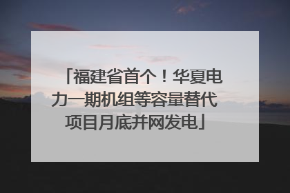 福建省首个！华夏电力一期机组等容量替代项目月底并网发电