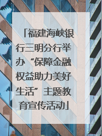 福建海峡银行三明分行举办“保障金融权益助力美好生活”主题教育宣传活动