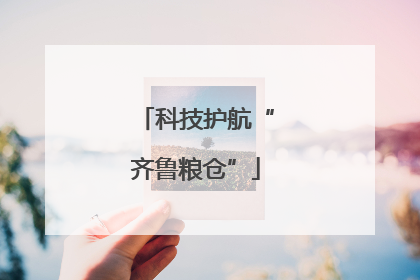 科技护航“齐鲁粮仓”