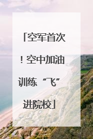 空军首次！空中加油训练“飞”进院校