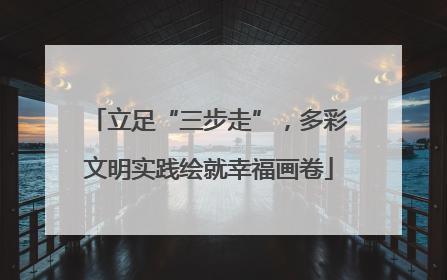 立足“三步走”，多彩文明实践绘就幸福画卷
