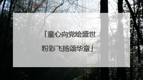 童心向党绘盛世 粉彩飞扬颂华章
