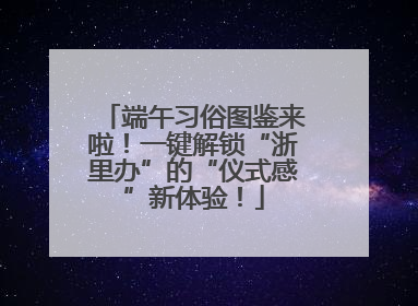 端午习俗图鉴来啦！一键解锁“浙里办”的“仪式感”新体验！