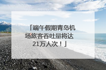 端午假期青岛机场旅客吞吐量将达21万人次！