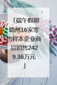 端午假期 德州16家零售样本企业商品销售2429.36万元