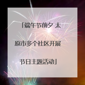 端午节前夕 太原市多个社区开展节日主题活动