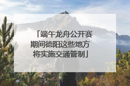 端午龙舟公开赛期间德阳这些地方将实施交通管制