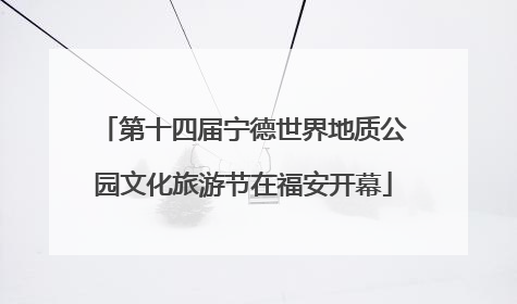 第十四届宁德世界地质公园文化旅游节在福安开幕
