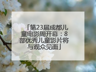 第23届成都儿童电影周开幕：8部优秀儿童影片将与观众见面