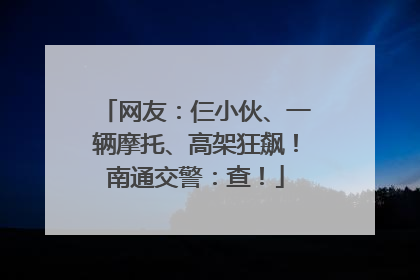 网友：仨小伙、一辆摩托、高架狂飙！南通交警：查！