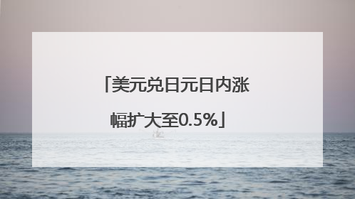 美元兑日元日内涨幅扩大至0.5%