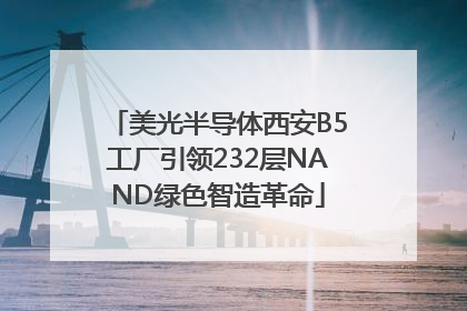 美光半导体西安B5工厂引领232层NAND绿色智造革命