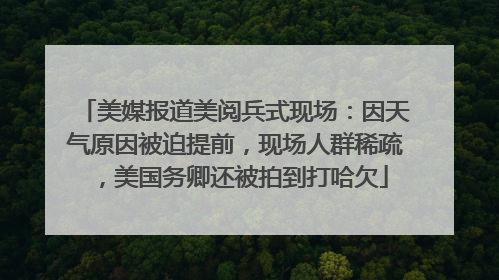 美媒报道美阅兵式现场：因天气原因被迫提前，现场人群稀疏，美国务卿还被拍到打哈欠