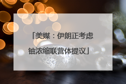 美媒：伊朗正考虑铀浓缩联营体提议