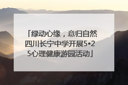 绿动心缘，意归自然 四川长宁中学开展5•25心理健康游园活动