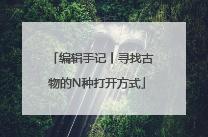 编辑手记丨寻找古物的N种打开方式