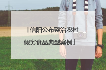信阳公布整治农村假劣食品典型案例