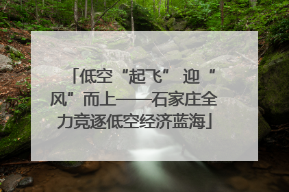 低空“起飞” 迎“风”而上——石家庄全力竞逐低空经济蓝海
