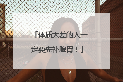 体质太差的人一定要先补脾胃！